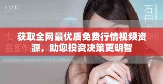 獲取全網(wǎng)最優(yōu)質免費行情視頻資源，助您投資決策更明智