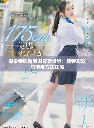 探索特殊精油的奇妙世界：獨(dú)特功效與使用方法詳解