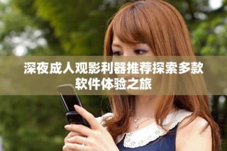 深夜成人觀影利器推薦探索多款軟件體驗之旅