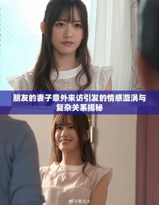 朋友的妻子意外來(lái)訪引發(fā)的情感漩渦與復(fù)雜關(guān)系揭秘