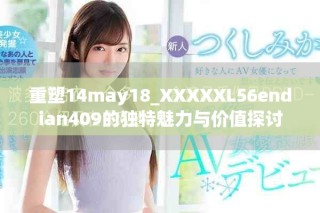 重塑14may18_XXXXXL56endian409的獨特魅力與價值探討