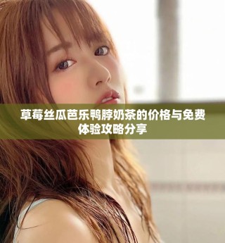 草莓絲瓜芭樂鴨脖奶茶的價格與免費(fèi)體驗(yàn)攻略分享