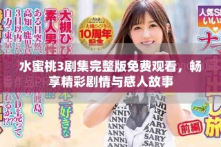 水蜜桃3劇集完整版免費觀看，暢享精彩劇情與感人故事