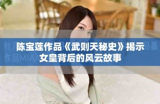 陳寶蓮作品《武則天秘史》揭示女皇背后的風(fēng)云故事