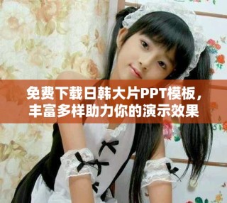 免費(fèi)下載日韓大片PPT模板，豐富多樣助力你的演示效果
