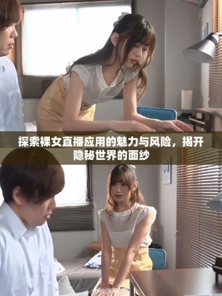 探索裸女直播應(yīng)用的魅力與風(fēng)險(xiǎn)，揭開隱秘世界的面紗