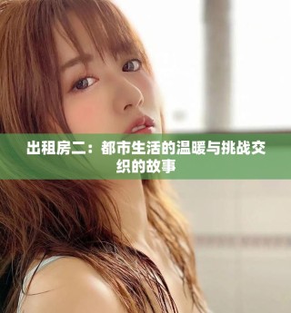 出租房二：都市生活的溫暖與挑戰(zhàn)交織的故事