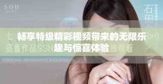暢享特級精彩視頻帶來的無限樂趣與驚喜體驗