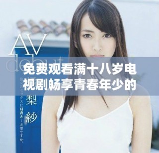 免費(fèi)觀看滿十八歲電視劇暢享青春年少的精彩故事