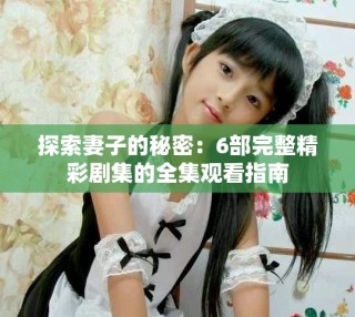 探索妻子的秘密：6部完整精彩劇集的全集觀看指南