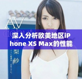 深入分析歐美地區(qū)iPhone XS Max的性能體驗(yàn)與表現(xiàn)