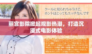 麗宮影院掀起觀影熱潮，打造沉浸式電影體驗(yàn)