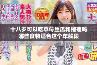 十八歲可以吃草莓絲瓜和榴蓮嗎哪些食物適合這個(gè)年齡段