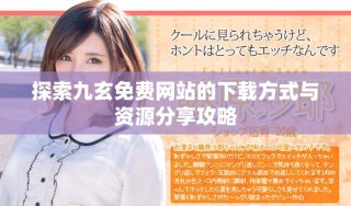 探索九玄免費(fèi)網(wǎng)站的下載方式與資源分享攻略
