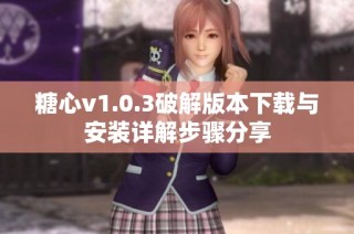 糖心v1.0.3破解版本下載與安裝詳解步驟分享