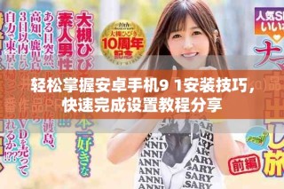 輕松掌握安卓手機(jī)9 1安裝技巧，快速完成設(shè)置教程分享