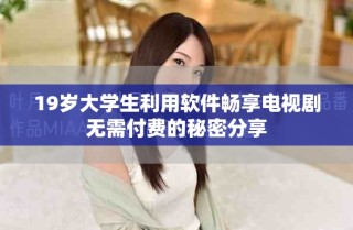 19歲大學生利用軟件暢享電視劇無需付費的秘密分享
