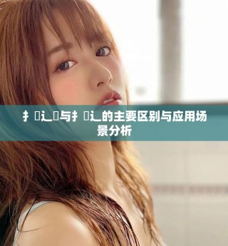 扌喿辶畑與扌喿辶的主要區(qū)別與應(yīng)用場景分析