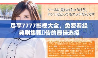 盡享7777影視大全，免費(fèi)看經(jīng)典劇集甄嬛傳的最佳選擇