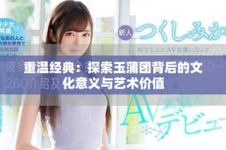 重溫經(jīng)典：探索玉蒲團背后的文化意義與藝術(shù)價值