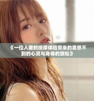 《一位人妻的按摩體驗(yàn)帶來的意想不到的心靈與身體的放松》