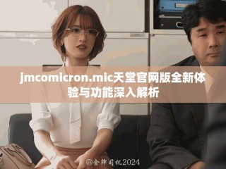 jmcomicron.mic天堂官網(wǎng)版全新體驗與功能深入解析