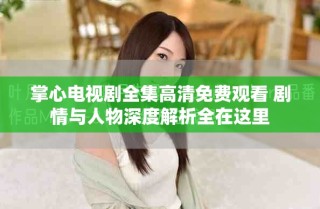 掌心電視劇全集高清免費(fèi)觀(guān)看 劇情與人物深度解析全在這里
