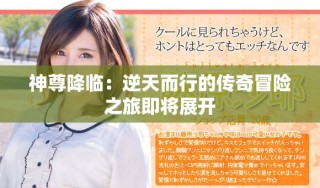 神尊降臨：逆天而行的傳奇冒險(xiǎn)之旅即將展開(kāi)