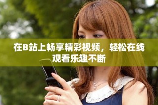 在B站上暢享精彩視頻，輕松在線觀看樂趣不斷
