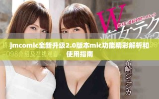 jmcomic全新升級(jí)2.0版本mic功能精彩解析和使用指南