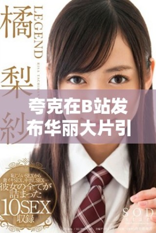 夸克在B站發(fā)布華麗大片引發(fā)觀眾熱烈討論與期待