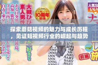 探索蘑菇視頻的魅力與成長(zhǎng)歷程，見證短視頻行業(yè)的崛起與趨勢(shì)