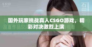 國外玩家挑戰(zhàn)真人CSGO游戲，精彩對決激烈上演