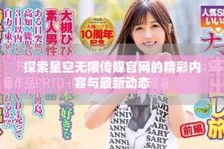 探索星空無限傳媒官網(wǎng)的精彩內(nèi)容與最新動態(tài)