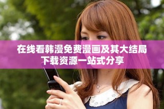 在線看韓漫免費(fèi)漫畫及其大結(jié)局下載資源一站式分享