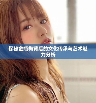 探秘金瓶梅背后的文化傳承與藝術(shù)魅力分析