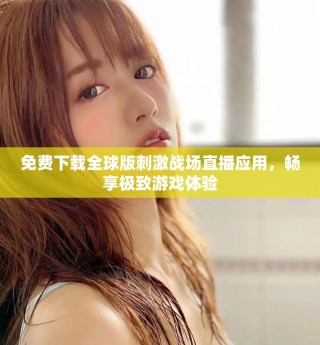 免費下載全球版刺激戰(zhàn)場直播應(yīng)用，暢享極致游戲體驗