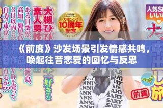 《前度》沙發(fā)場(chǎng)景引發(fā)情感共鳴，喚起往昔戀愛的回憶與反思