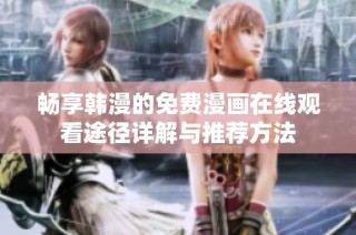 暢享韓漫的免費(fèi)漫畫在線觀看途徑詳解與推薦方法