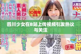 四川少女在B站上傳視頻引發(fā)熱議與關注