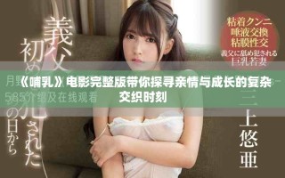 《哺乳》電影完整版帶你探尋親情與成長的復(fù)雜交織時刻