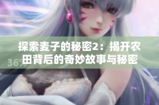 探索麥子的秘密2：揭開農(nóng)田背后的奇妙故事與秘密