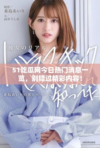 51吃瓜網今日熱門消息一覽，別錯過精彩內容！