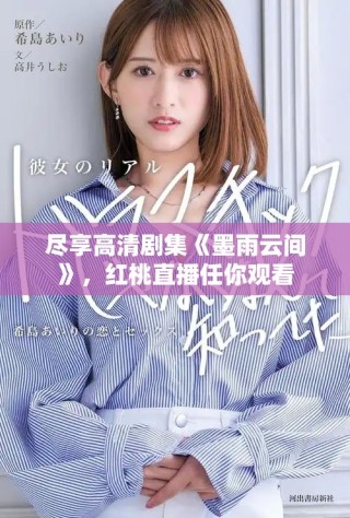 盡享高清劇集《墨雨云間》，紅桃直播任你觀看