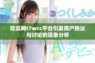 吃瓜網(wǎng)t7wcc平臺引發(fā)用戶熱議與討論的現(xiàn)象分析
