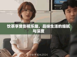 飲茶享受影視樂(lè)趣，品味生活的細(xì)膩與深度