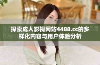 探索成人影視網(wǎng)站4488.cc的多樣化內(nèi)容與用戶體驗分析