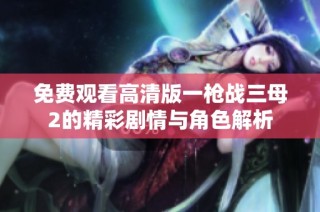 免費觀看高清版一槍戰(zhàn)三母2的精彩劇情與角色解析