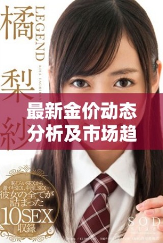 最新金價(jià)動態(tài)分析及市場趨勢解讀助您投資決策