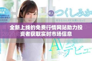 全新上線的免費(fèi)行情網(wǎng)站助力投資者獲取實(shí)時(shí)市場信息